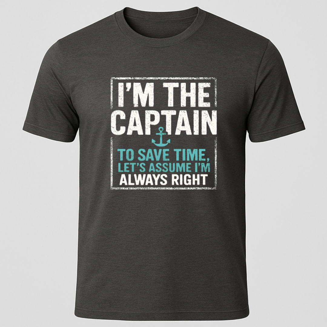 "I'm The Captain, To Save Time Let's Assume I'm Right" T-Shirt