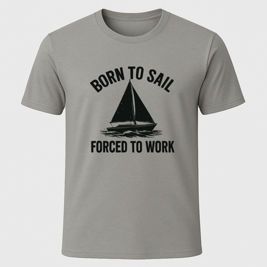 Born to Sail, Forced to Work T-Shirt