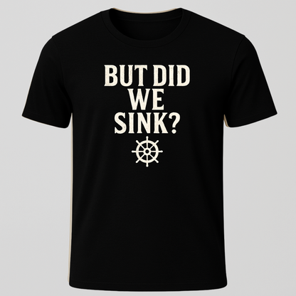 "But Did We Sink?" T-Shirt