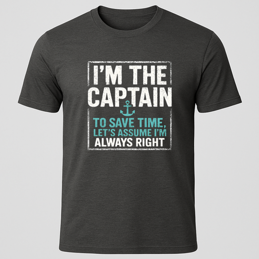 "I'm The Captain, To Save Time Let's Assume I'm Right" T-Shirt