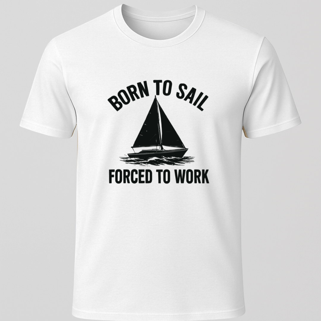 Born to Sail, Forced to Work T-Shirt