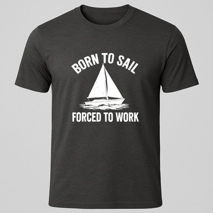 Born to Sail, Forced to Work T-Shirt